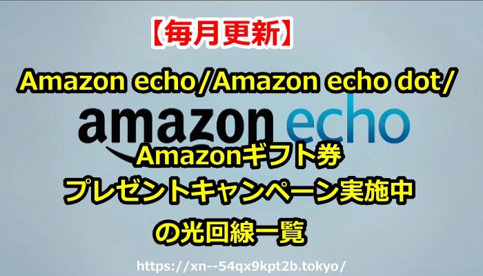 毎月更新 Amazon Echo Amazon Echo Dot Amazonギフト券プレゼントキャンペーン実施中の光回線一覧